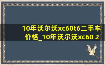 10年沃尔沃xc60t6二手车价格_10年沃尔沃xc60 2.0t二手车多少钱